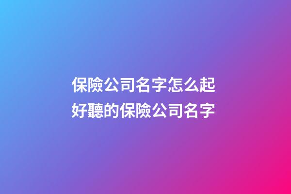 保險公司名字怎么起 好聽的保險公司名字-第1張-公司起名-玄機派